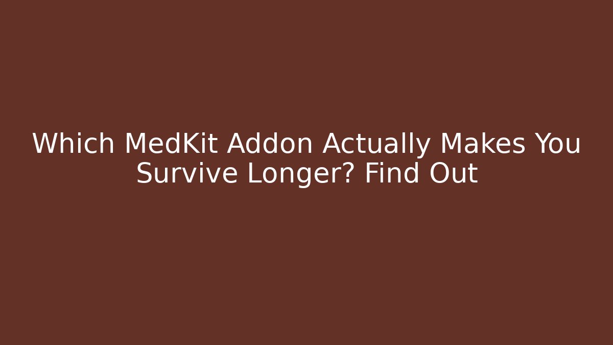 Which MedKit Addon Actually Makes You Survive Longer? Find Out