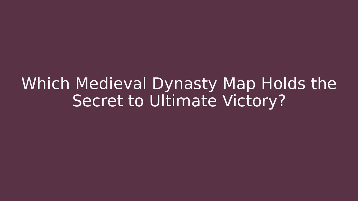 Which Medieval Dynasty Map Holds the Secret to Ultimate Victory?