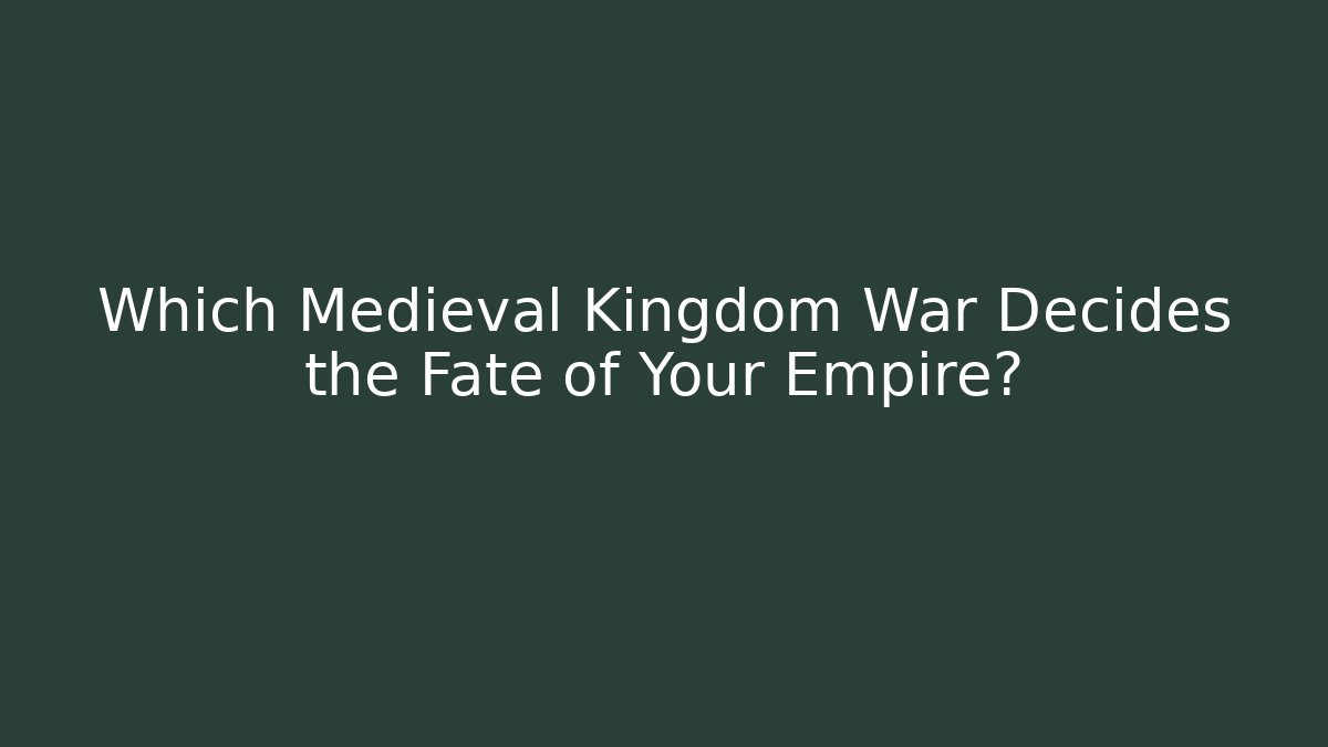 Which Medieval Kingdom War Decides the Fate of Your Empire?