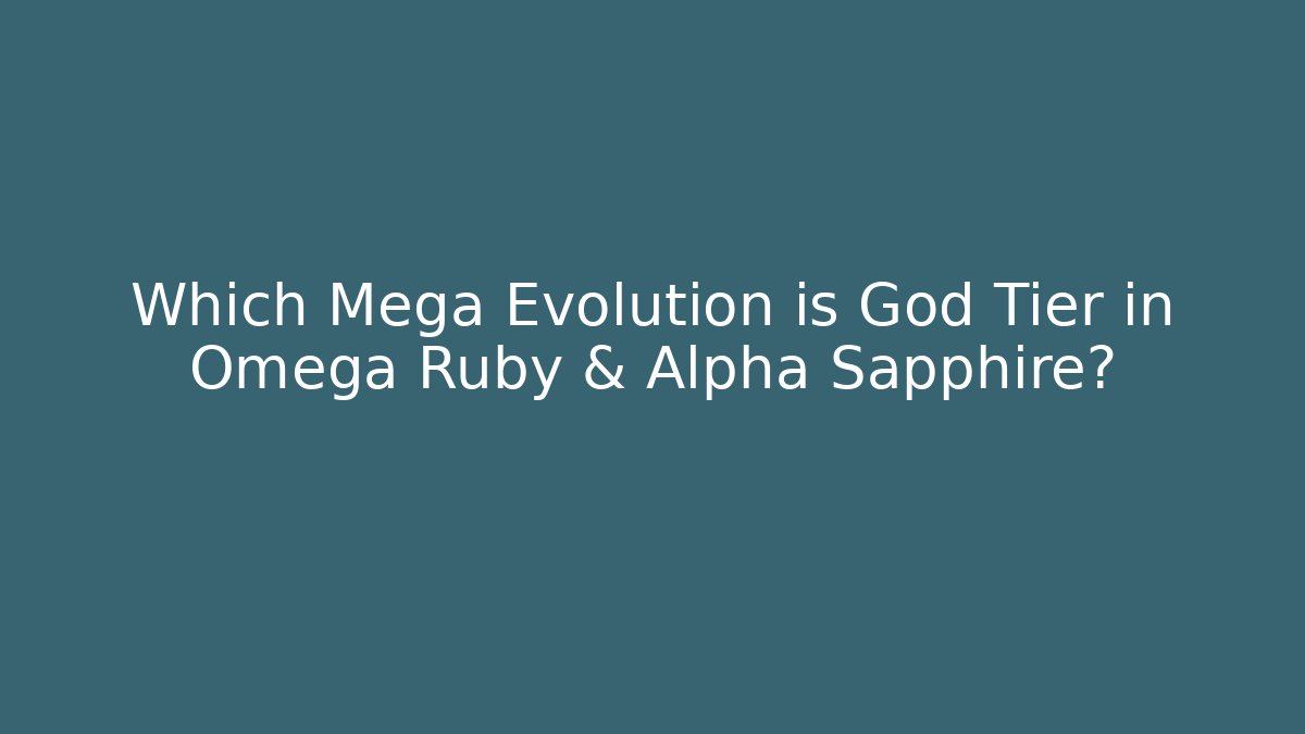 Which Mega Evolution is God Tier in Omega Ruby & Alpha Sapphire?