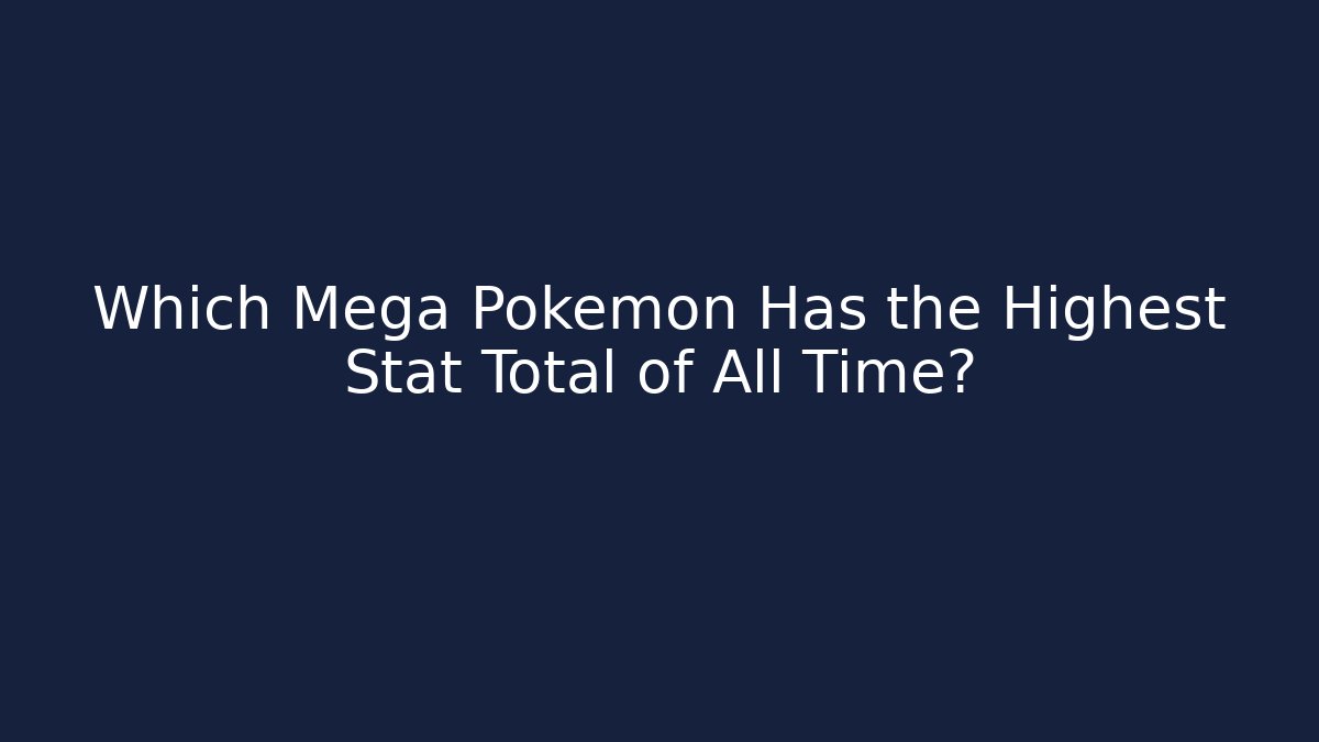 Which Mega Pokémon Has the Highest Stat Total of All Time?