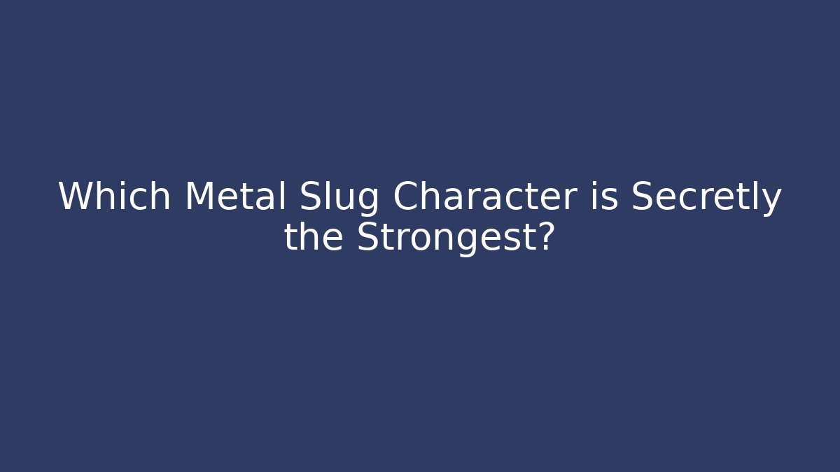 Which Metal Slug Character is Secretly the Strongest?
