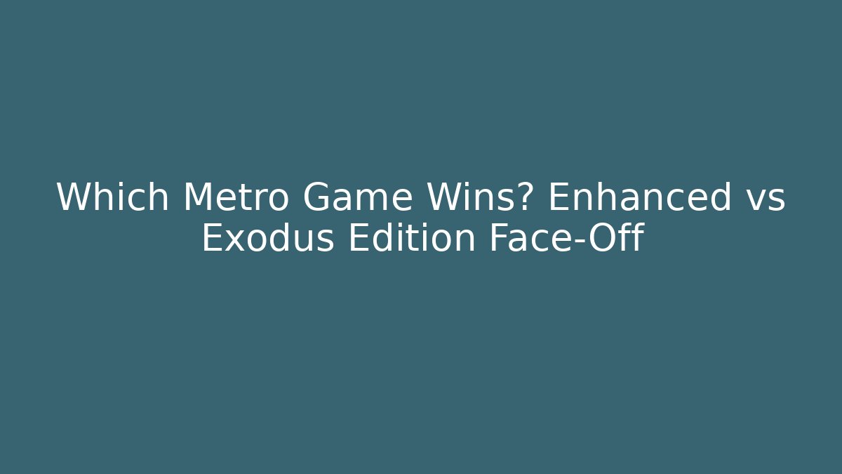 Which Metro Game Wins? Enhanced vs Exodus Edition Face-Off