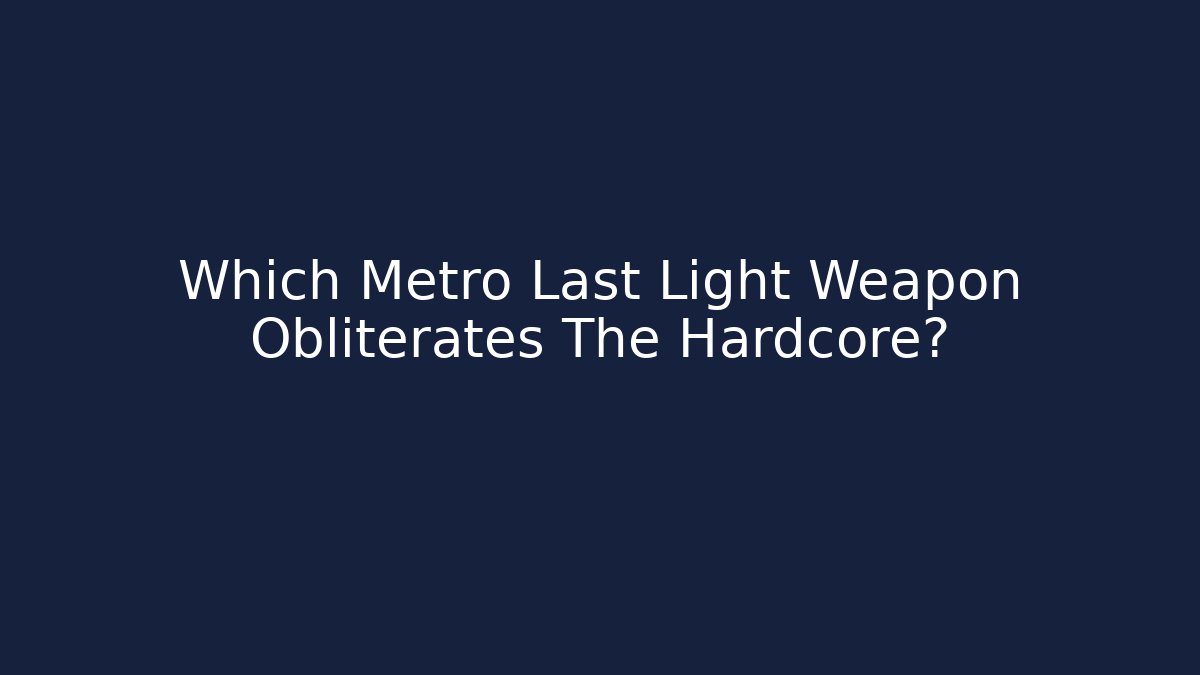 Which Metro Last Light Weapon Obliterates The Hardcore? - Critter Realm