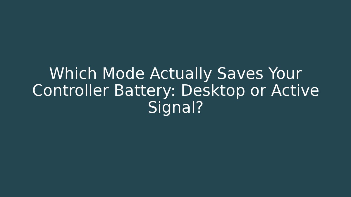 Which Mode Actually Saves Your Controller Battery: Desktop or Active Signal?