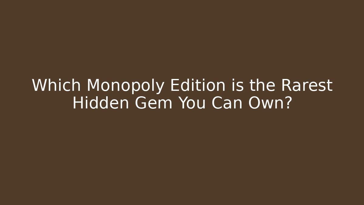 Which Monopoly Edition is the Rarest Hidden Gem You Can Own?