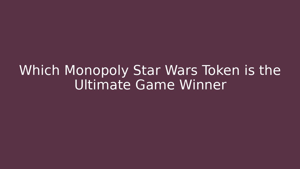 Which Monopoly Star Wars Token is the Ultimate Game Winner
