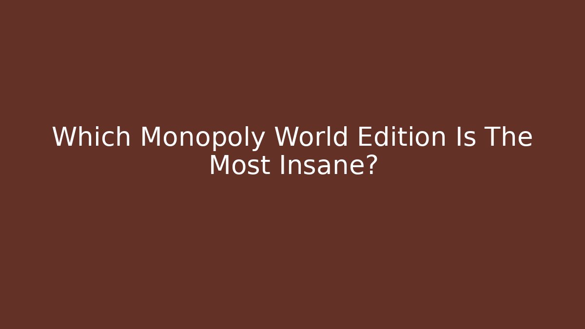 Which Monopoly World Edition Is The Most Insane? - Critter Realm