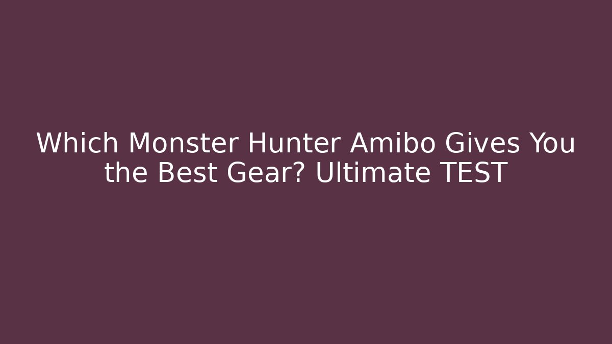 Which Monster Hunter Amibo Gives You the Best Gear? Ultimate TEST