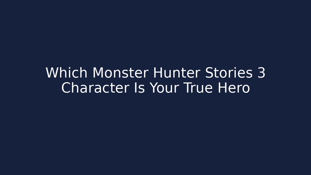 Which Monster Hunter Stories 3 Character Is Your True Hero