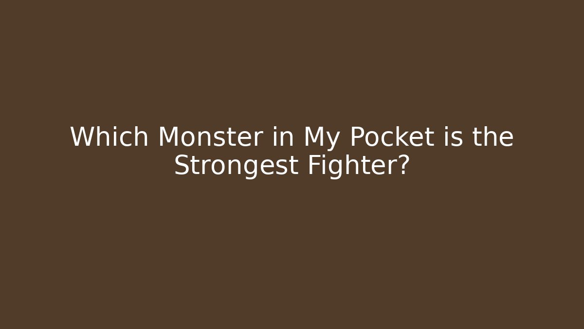 Which Monster in My Pocket is the Strongest Fighter?