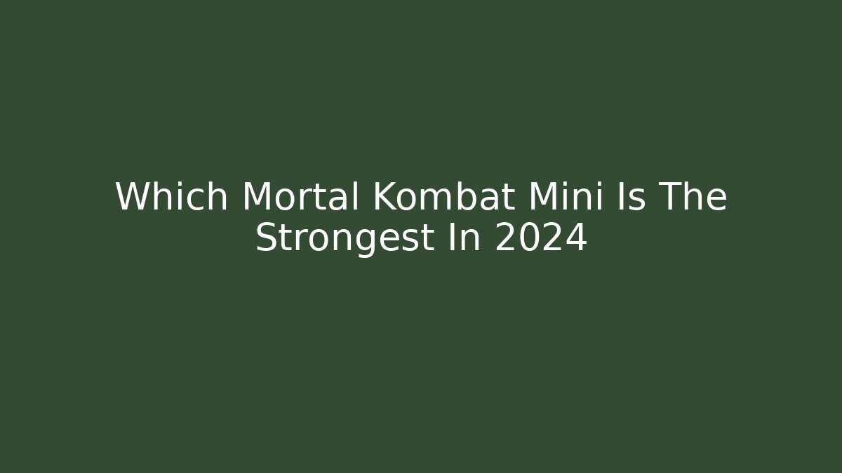 Which Mortal Kombat Mini Is The Strongest In 2024
