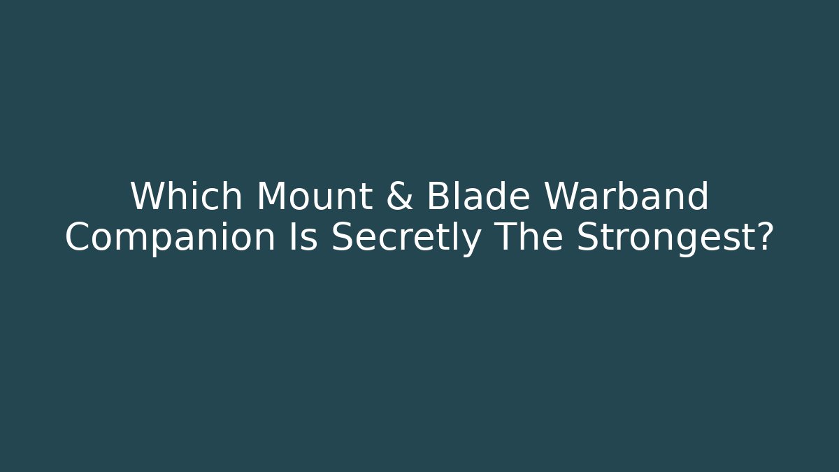 Which Mount & Blade Warband Companion Is Secretly The Strongest?