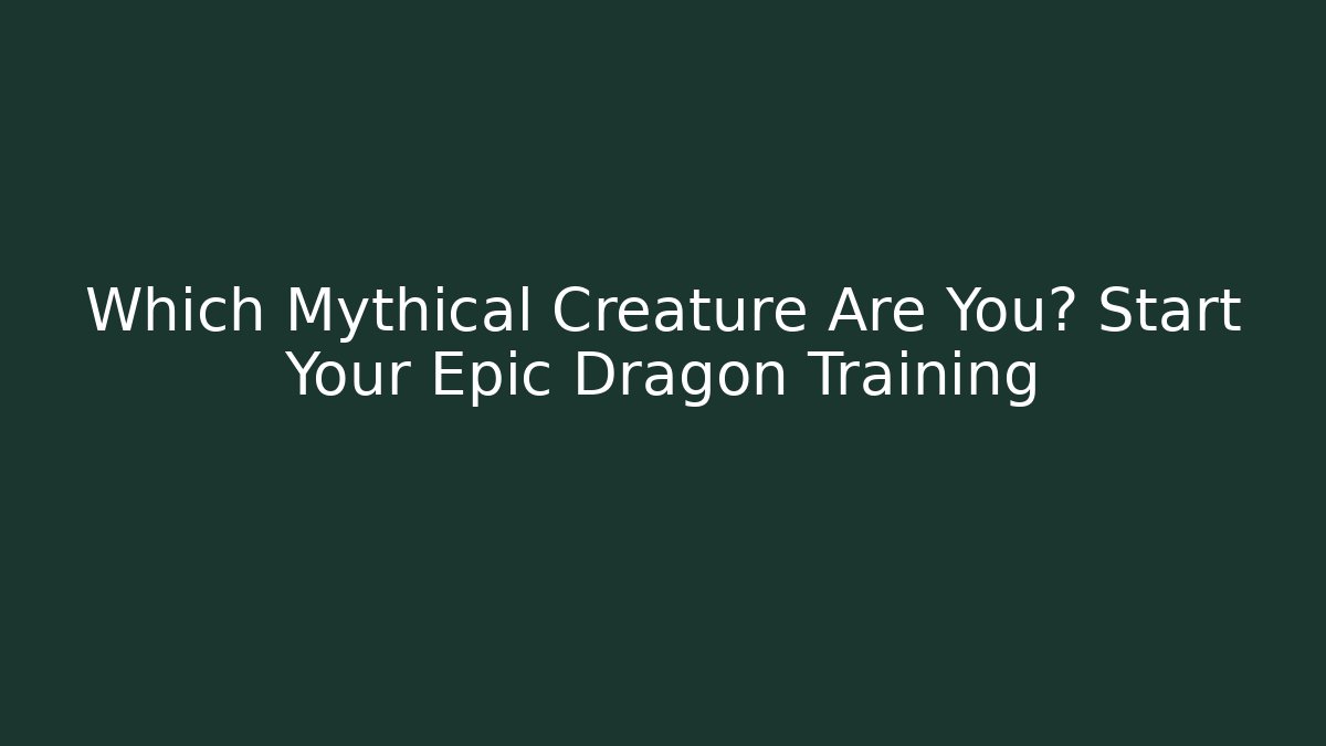 Which Mythical Creature Are You? Start Your Epic Dragon Training