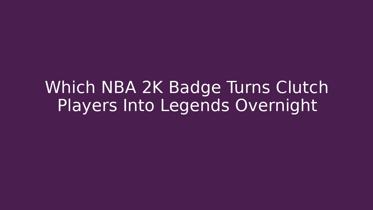 Which NBA 2K Badge Turns Clutch Players Into Legends Overnight