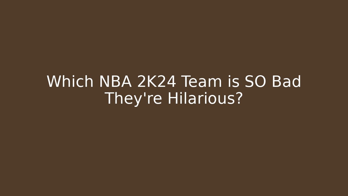 Which NBA 2K24 Team is SO Bad They're Hilarious?