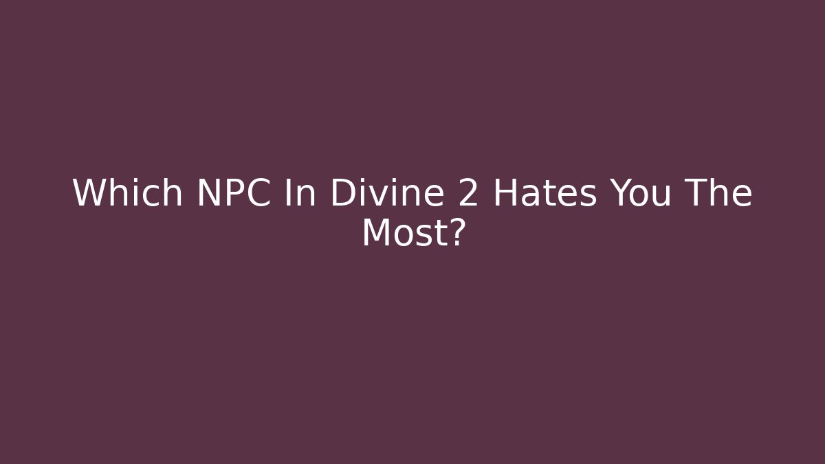 Which NPC In Divine 2 Hates You The Most? - Critter Realm