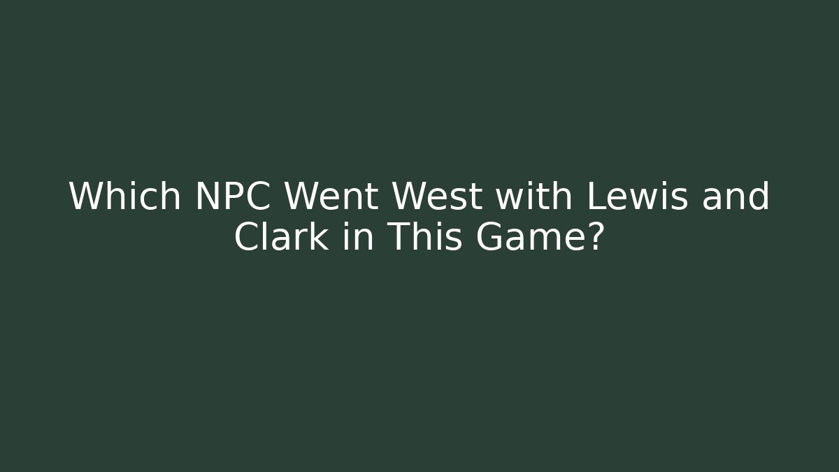 Which NPC Went West with Lewis and Clark in This Game? - Critter Realm