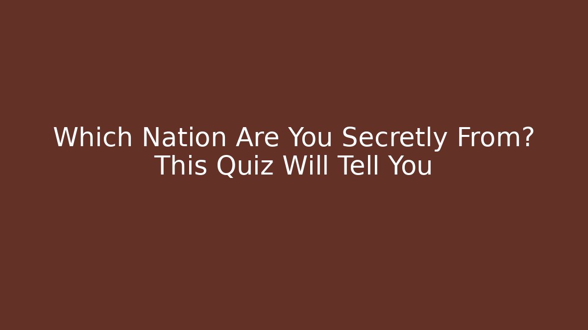 Which Nation Are You Secretly From? This Quiz Will Tell You