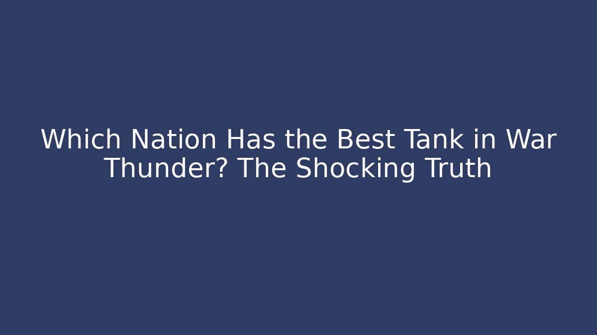 Which Nation Has the Best Tank in War Thunder? The Shocking Truth