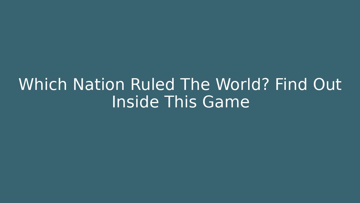 Which Nation Ruled The World? Find Out Inside This Game