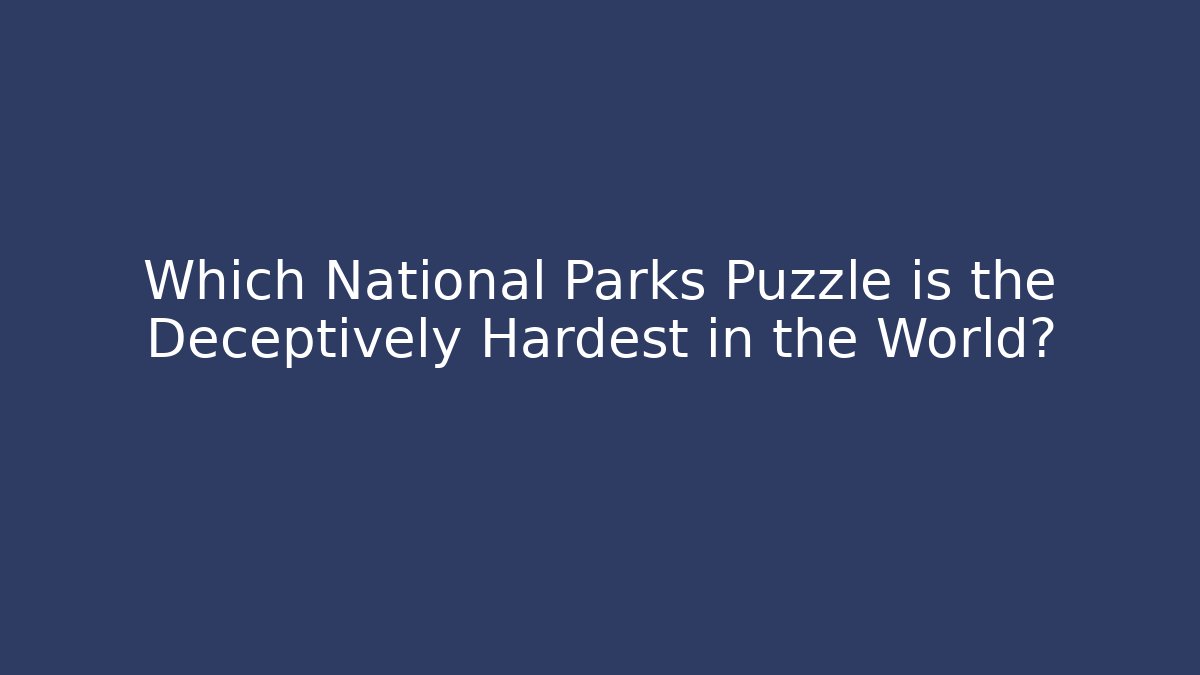 Which National Parks Puzzle is the Deceptively Hardest in the World?