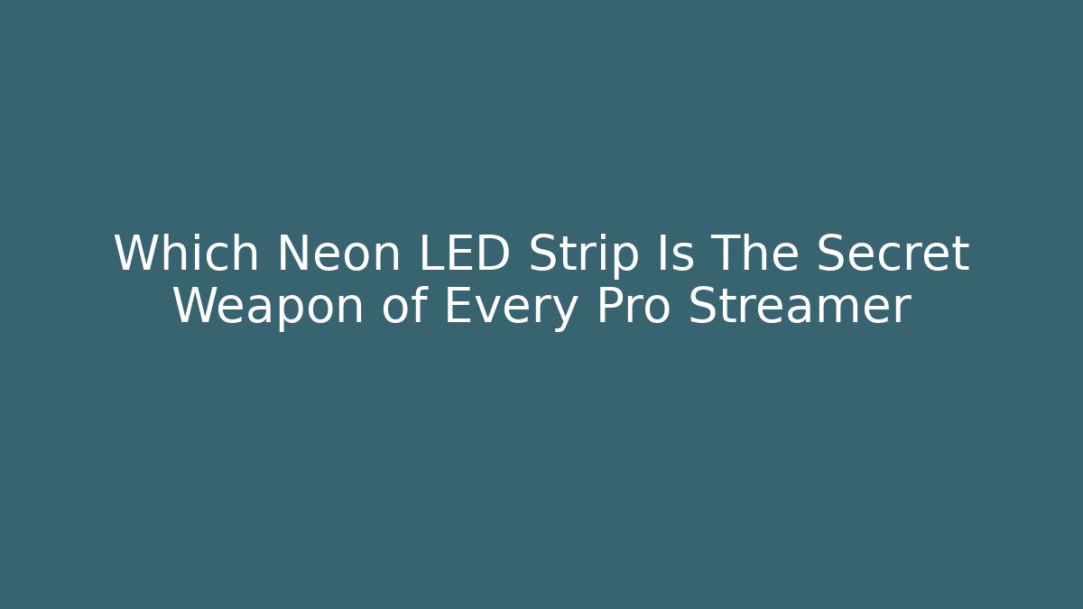 Which Neon LED Strip Is The Secret Weapon of Every Pro Streamer