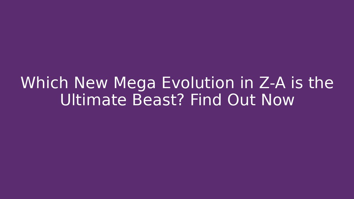 Which New Mega Evolution in Z-A is the Ultimate Beast? Find Out Now - Critter Realm