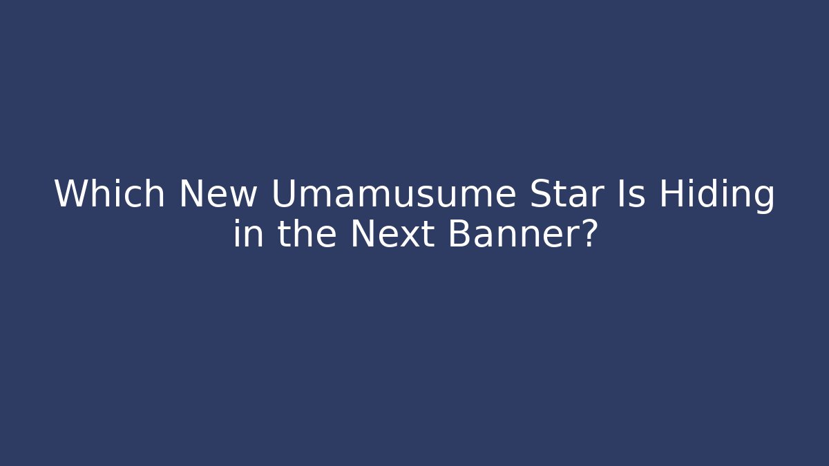 Which New Umamusume Star Is Hiding in the Next Banner?
