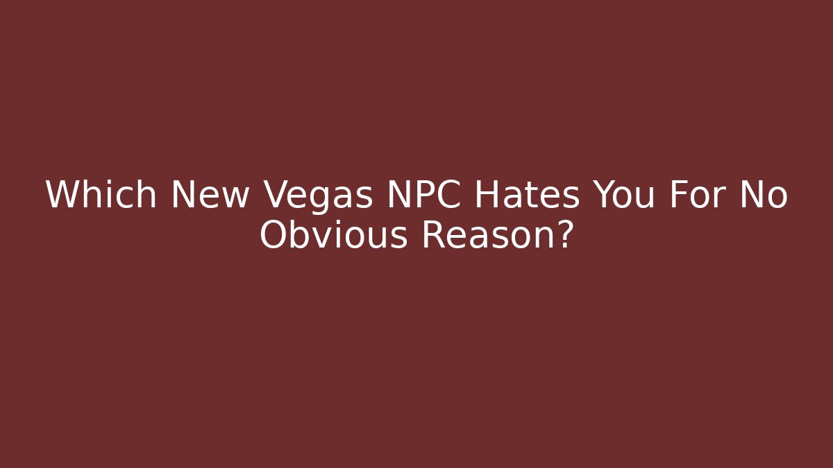Which New Vegas NPC Hates You For No Obvious Reason?