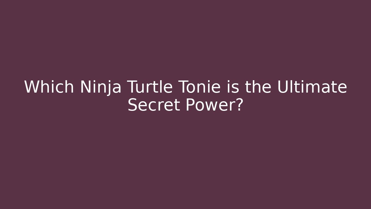 Which Ninja Turtle Tonie is the Ultimate Secret Power?