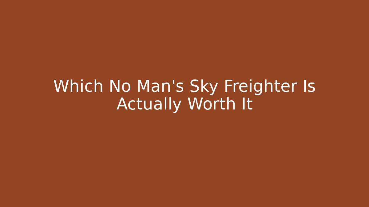 Which No Man's Sky Freighter Is Actually Worth It