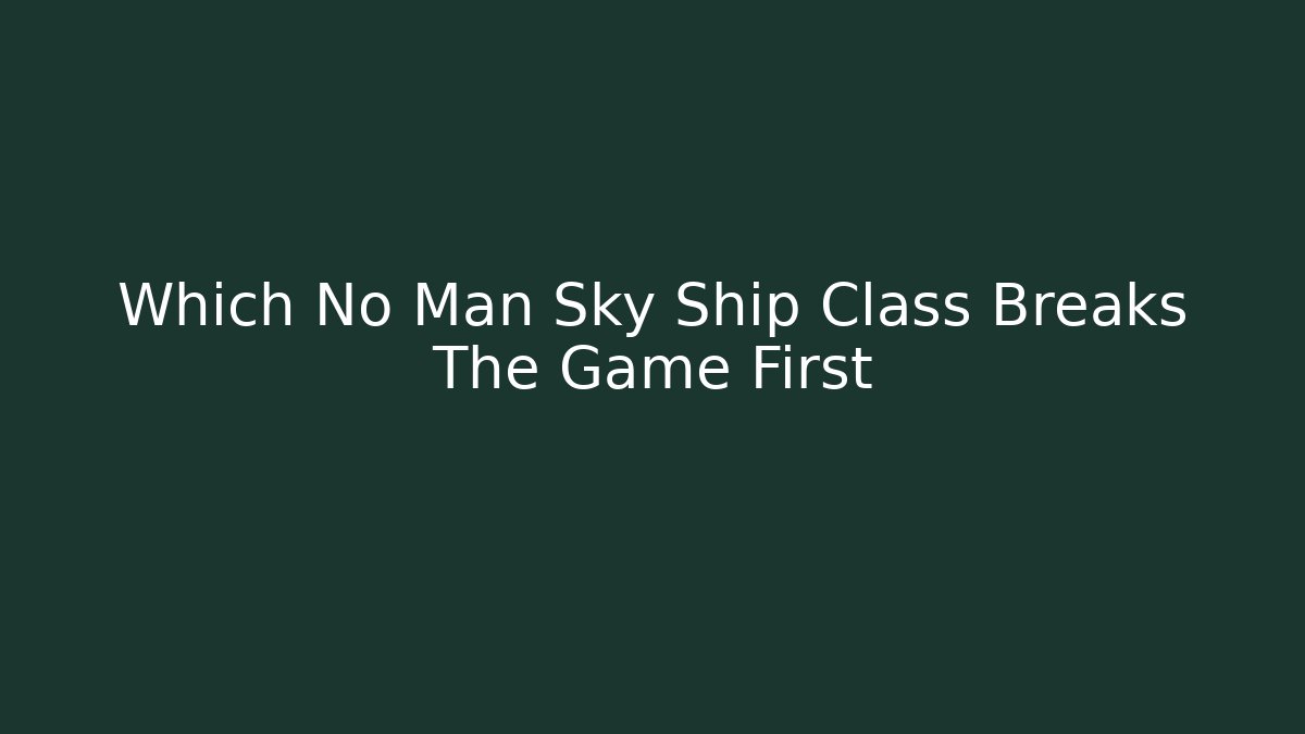 Which No Man Sky Ship Class Breaks The Game First