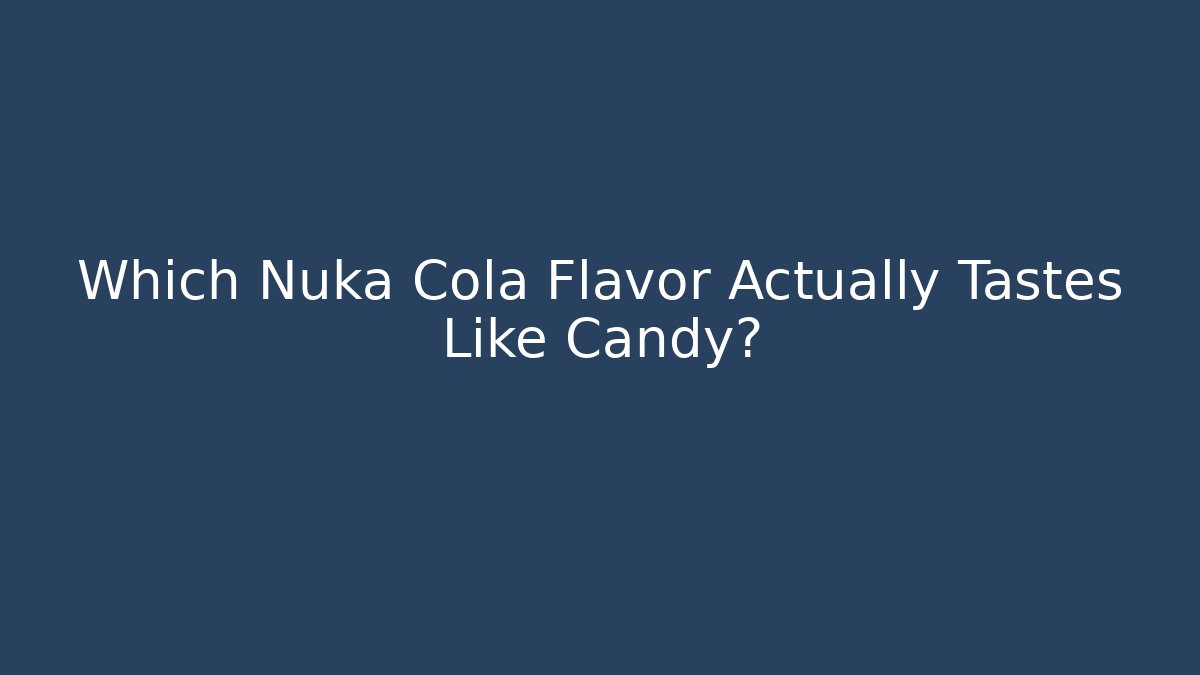 Which Nuka Cola Flavor Actually Tastes Like Candy?