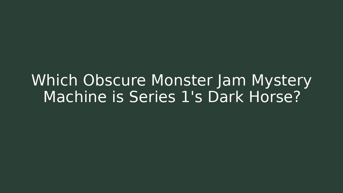 Which Obscure Monster Jam Mystery Machine is Series 1's Dark Horse?