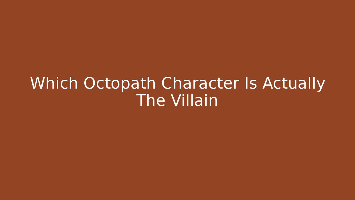 Which Octopath Character Is Actually The Villain