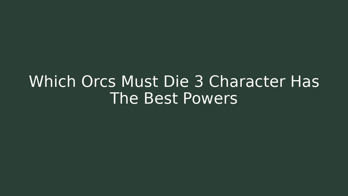 Which Orcs Must Die 3 Character Has The Best Powers