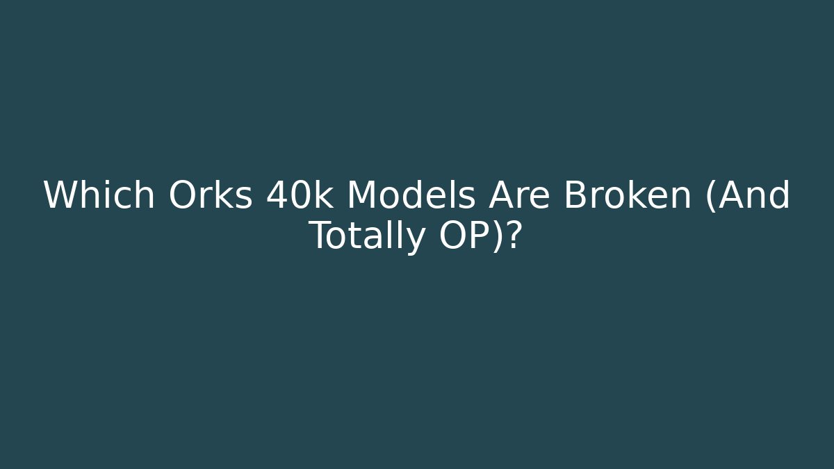 Which Orks 40k Models Are Broken (And Totally OP)?