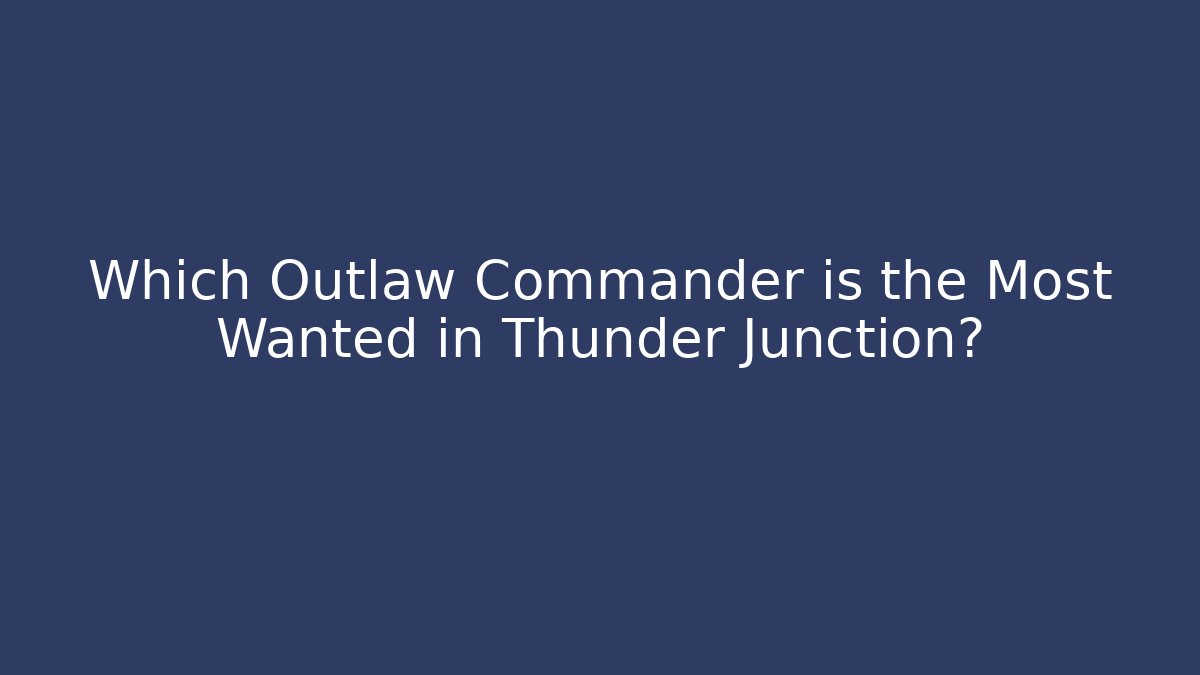 Which Outlaw Commander is the Most Wanted in Thunder Junction?