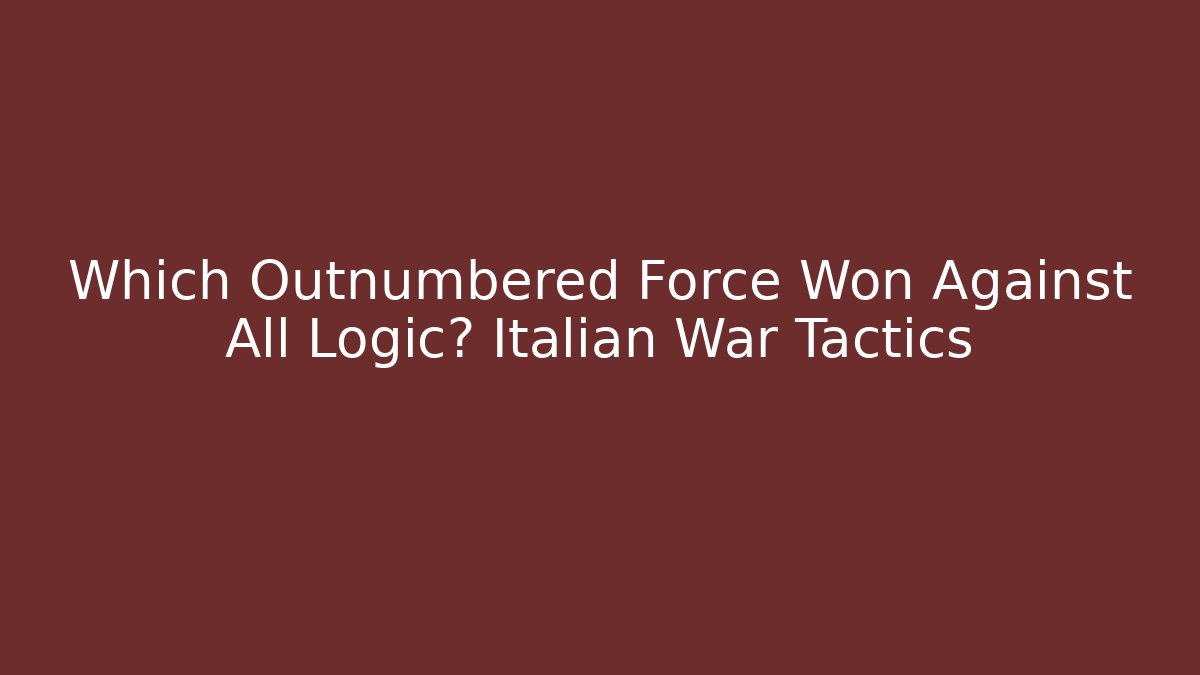 Which Outnumbered Force Won Against All Logic? Italian War Tactics