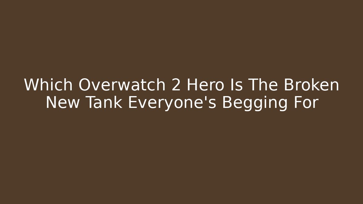 Which Overwatch 2 Hero Is The Broken New Tank Everyone's Begging For