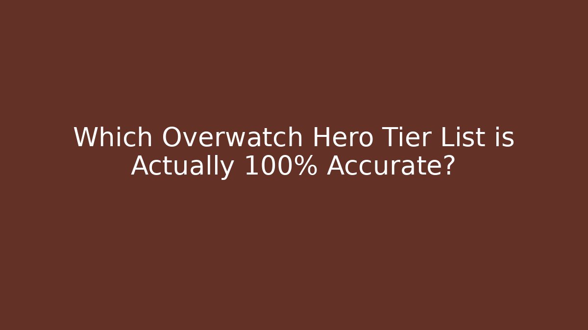 Which Overwatch Hero Tier List is Actually 100% Accurate?