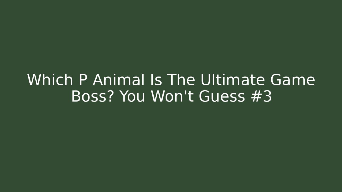 Which P Animal Is The Ultimate Game Boss? You Won’t Guess #3