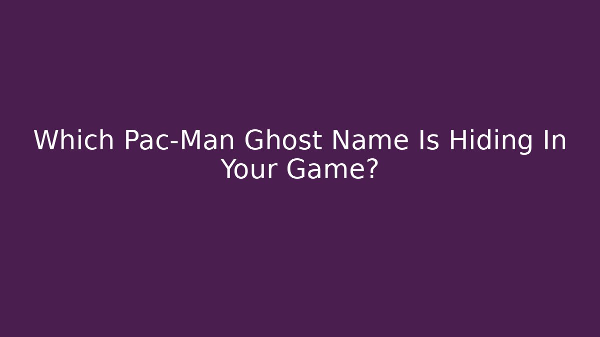 Which Pac-Man Ghost Name Is Hiding In Your Game?