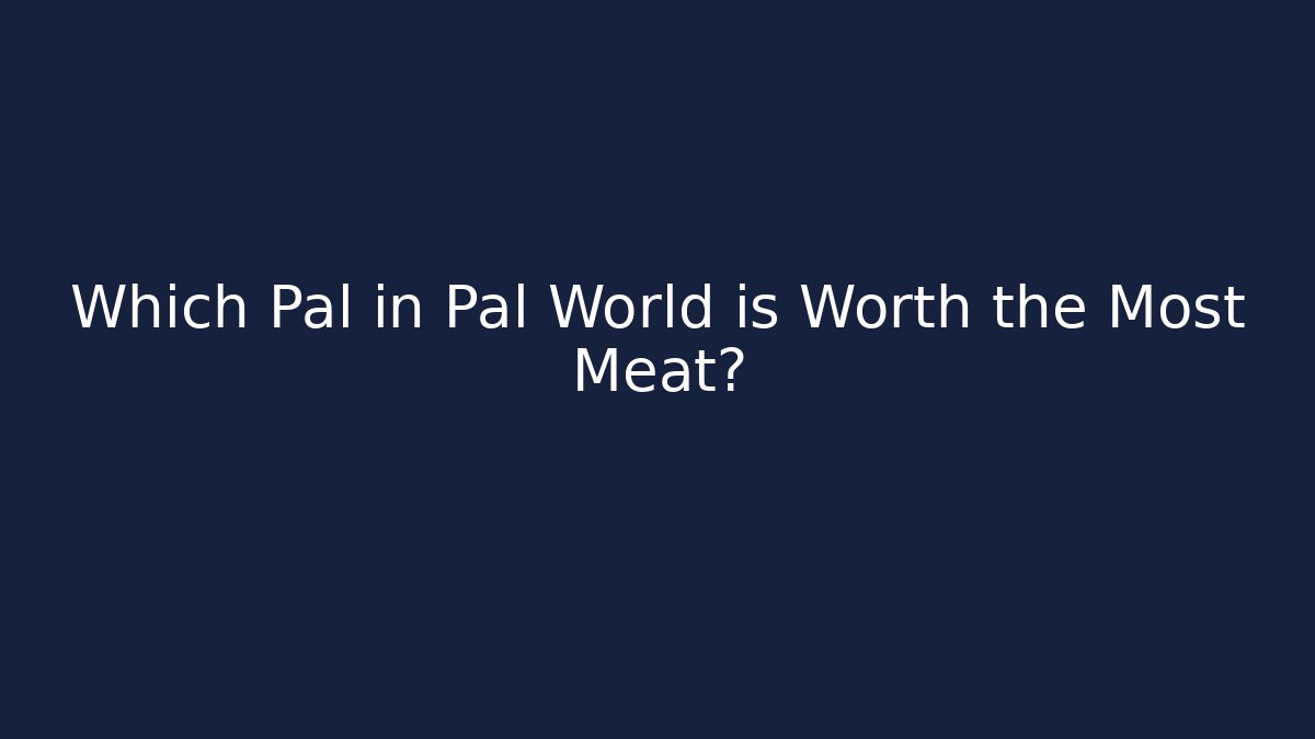 Which Pal in Pal World is Worth the Most Meat?