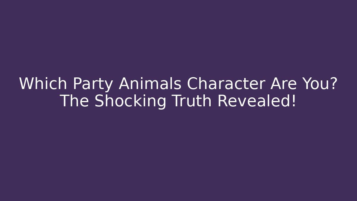 Which Party Animals Character Are You? The Shocking Truth Revealed!
