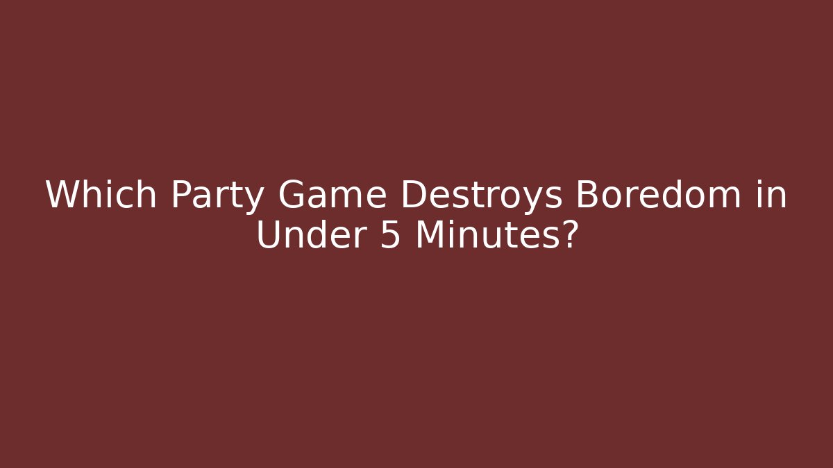 Which Party Game Destroys Boredom in Under 5 Minutes?