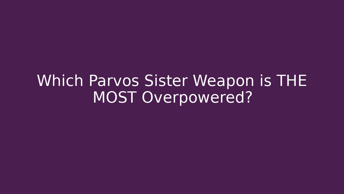 Which Parvos Sister Weapon is THE MOST Overpowered?