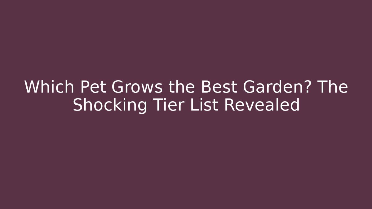 Which Pet Grows the Best Garden? The Shocking Tier List Revealed