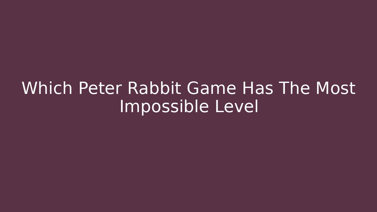 Which Peter Rabbit Game Has The Most Impossible Level